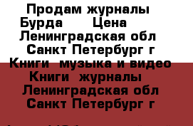 Продам журналы “ Бурда“   › Цена ­ 130 - Ленинградская обл., Санкт-Петербург г. Книги, музыка и видео » Книги, журналы   . Ленинградская обл.,Санкт-Петербург г.